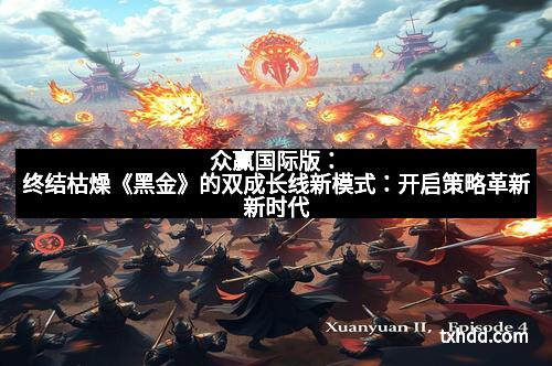 众赢国际版：终结枯燥《黑金》的双成长线新模式：开启策略革新新时代